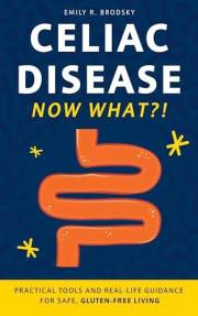 Celiac Disease. Now What?!: Practical Tools and Real-Life Guidance for Safe, Gluten-Free Living (When the diagnosis has a nam