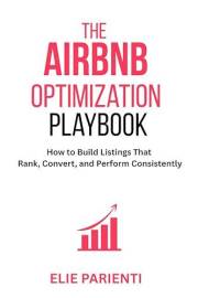 The Airbnb Optimization Playbook: How to Build Listings That Rank, Convert, and Perform Consistently (The Airbnb Optimization
