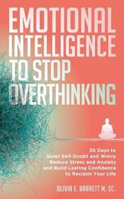 Emotional Intelligence To Stop Overthinking: 30 Days to Quiet Self-Doubt and Worry, Reduce Stress and Anxiety, and Build Last