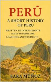 Perú: A Short History of Peru : Written in Intermediate Level Spanish for Learners and Students (Learn Spanish Through Short
