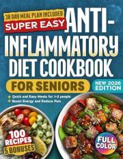 Super Easy Anti-Inflammatory Diet Cookbook For Seniors: 100 Delicious, Science-Backed, Budget Friendly Recipes To Reduce Join
