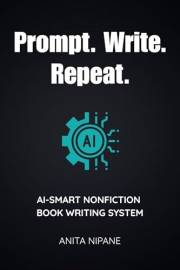 Prompt. Write. Repeat.: AI-Smart Nonfiction Book Writing System (Write with AI)