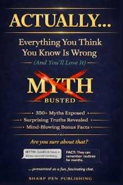 ACTUALLY... Everything You Think You Know Is Wrong (And You'll Love It): 350+ Myths Exposed, Surprising Truths Revealed, and