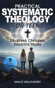 Practical Systematic Theology for Teens - KJV: A 52-Week Christian Doctrine Study Designed To Help Teenagers Deepen Bible Und