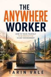 The Anywhere Worker: How to Train Yourself to be Productive in Any Environment