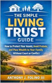 The Simple Living Trust Guide: How to Protect Your Assets, Avoid Probate, and Pass Wealth to Your Family Without Court or Con