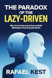 The Paradox Of The Lazy-Driven: Why You’re Not Lazy and How to Build Motivation That Actually Works, Self-Help Guide to Break