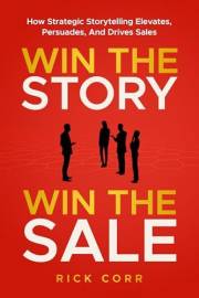 WIN THE STORY, WIN THE SALE: HOW STRATEGIC STORYTELLING ELEVATES, PERSUADES, AND DRIVES SALES