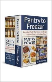 Pantry to Freezer: Everyday Meals That Stretch Your Budget, Save Your Time, and Eliminate Waste A Complete Kitchen Survival B