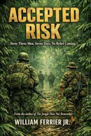 ACCETPED RISK: Forty-Three Men. Seven Days. No Relief Coming. (The Way Home Is Closed, Vietnam)