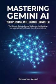 Mastering Gemini AI: Your Personal Intelligence Ecosystem: The Ultimate Guide to Google Workspace, NotebookLM, and Automating