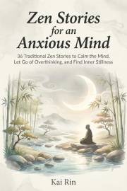 Zen Stories for an Anxious Mind: 36 Traditional Zen Stories to Calm the Mind, Let Go of Overthinking, and Find Inner Stillnes