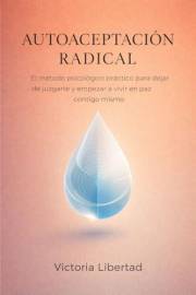 Autoaceptación Radical: El Método Psicológico Práctico para Dejar de Juzgarte y Empezar a Vivir en Paz Contigo Mismo (Spanish