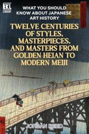 What You Should Know About Japanese Art History: Twelve Centuries of Styles, Masterpieces, and Masters from Golden Heian to M