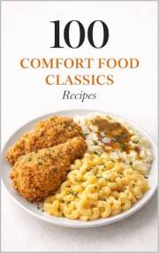 100 Comfort Food Classics Recipes: Timeless Favorites That Feel Like Home (100 Recipes)