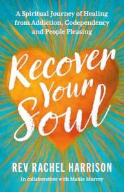 Recover Your Soul: A Spiritual Journey of Healing from Addiction, Codependency and People Pleasing