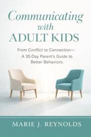 Communicating with Adult Kids: From Conflict to Connection - A 30 Day Parent's Guide to Better Behaviors