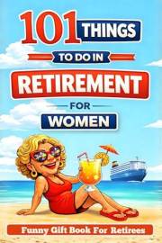 Retired & Thriving: 101 Things to Do in Retirement for Women: A Funny Gift Book for Retirees with Guilt-Free Fun, Meaningful