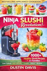 Ninja Slushi Revolution: 1,000 Healthy Ninja Slushi Recipes for Families — Low-Calorie, Kid-Friendly, High-Protein & Naturall