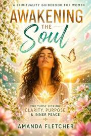 AWAKENING THE SOUL: A Spirituality Guide Book for Women Seeking Clarity, Purpose & Inner Peace (The Inner Alchemy Collection)