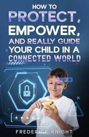 How to Protect, Empower, and Really Guide Your Child in a Connected World
