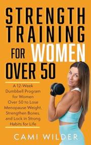 Strength Training For Women Over 50: A 12-Week Dumbbell Program For Women Over 50 To Lose Menopause Weight, Strengthen Bones,