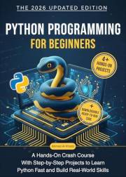 Python Programming for Beginners: A Hands-On Crash Course with Step-by-Step Projects to Learn Python Fast and Build Real-Worl