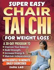 Super Easy Chair Tai Chi For Weight Loss: A 30-Day Program To Improve Your Balance, Build Strength, Increase Energy & Maintai