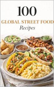 100 Global Street Food Recipes: Iconic Street Foods From Around the World, Made Easy at Home (100 Recipes)