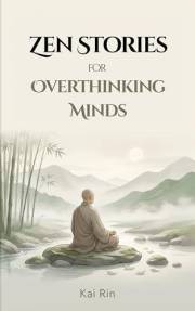 Zen Stories for Overthinking Minds: 36 Traditional Zen Stories to Quiet Thought and Return to Stillness (Zen Stories for the