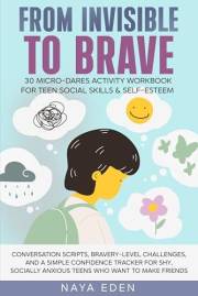 FROM INVISIBLE TO BRAVE, 30 Micro-Dares Activity Workbook for Teen Social Skills & Self Esteem: Conversation Scripts + Confid