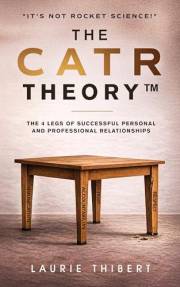 The CATR Theory: The 4 Legs of Successful Personal and Professional Relationships. It’s NOT Rocket Science! (The CATR Theory