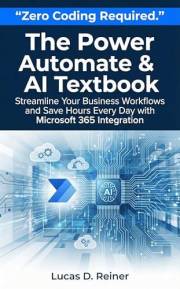 The Power Automate & AI Textbook: Streamline Your Business Workflows and Save Hours Every Day with Microsoft 365 Integration