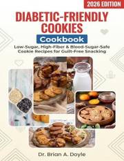 Diabetic-Friendly Cookies Cookbook: Low-Sugar, High-Fiber & Blood-Sugar-Safe Cookie Recipes for Guilt-Free Snacking