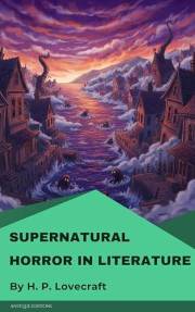 Supernatural Horror in Literature: Classic Essays on Gothic and Horror Fiction by H. P. Lovecraft