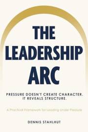 The Leadership Arc: Care. Clarity. Connection. A Practical Framework For Leading Under Pressure
