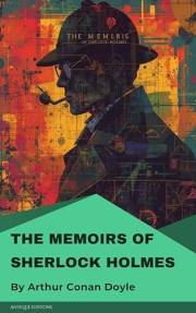 The Memoirs of Sherlock Holmes: Classic Detective Stories Featuring the World's Greatest Sleuth