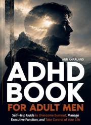 ADHD Book for Adult Men : Self-Help Guide to Overcome Burnout, Manage Executive Function, and Take Control of Your Life