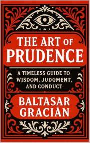The Art of Prudence: A timeless guide to wisdom, judgment and conduct