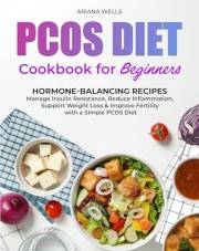 PCOS DIET COOKBOOK FOR BEGINNERS: Hormone-Balancing Recipes to Manage Insulin Resistance, Reduce Inflammation, Support Weight