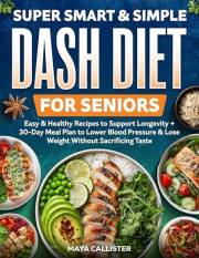 Super Smart & Simple Dash Diet for Seniors: Easy & Healthy Recipes to Support Longevity + 30-Day Meal Plan to Lower Blood Pre