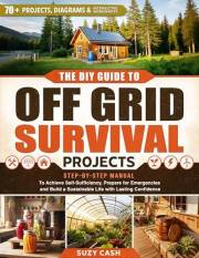 The DIY Guide to Off Grid Survival Projects: Step-by-Step Manual to Achieve Self Sufficiency, Prepare for Emergencies, and Bu