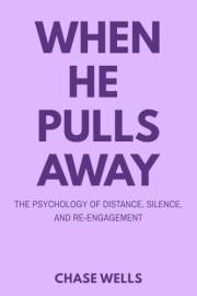 When He Pulls Away: The Psychology of Distance, Silence, and Re-Engagement (The Psychology of Men Series)