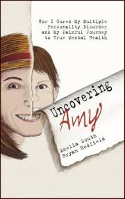 Uncovering Amy: How I Cured My Multiple Personality Disorder and My Painful Journey to True Mental Health