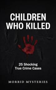 Children Who Killed: 25 Shocking True Crime Cases