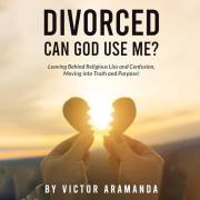 Divorced: Can God Use Me?: Leaving behind religious lies and confusion, Moving into truth and purpose!