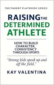 Raising the Determined Athlete: How to Build Character, Confidence & Consistency Through Sports (The Parent Playbook Series 1