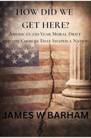 How Did We Get Here?: America's 250-Year Moral Drift and the Choices That Shaped A Nation