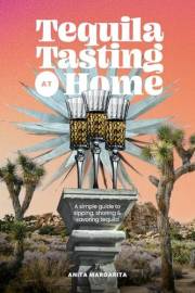 Tequila Tasting at Home: A Simple Guide to Sipping, Sharing & Savoring Tequila (The Heart of Tequila: Savoring the Spirit, Cr