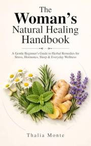 The Woman’s Natural Healing Handbook: A Gentle Beginner’s Guide to Herbal Remedies for Stress Relief, Hormonal Support, Bette
